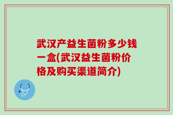 武汉产益生菌粉多少钱一盒(武汉益生菌粉价格及购买渠道简介)