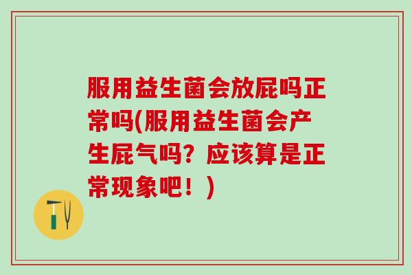 服用益生菌会放屁吗正常吗(服用益生菌会产生屁气吗？应该算是正常现象吧！)