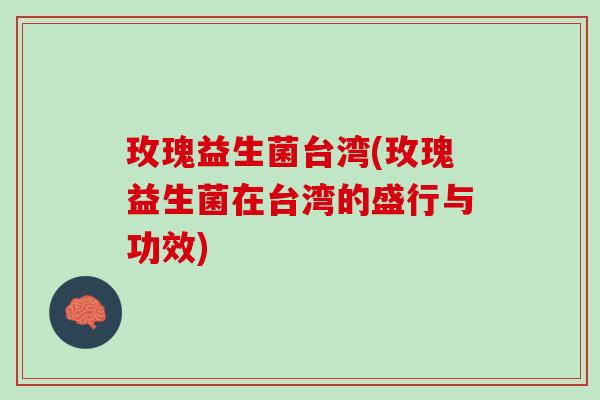 玫瑰益生菌台湾(玫瑰益生菌在台湾的盛行与功效) 玫瑰益生菌台湾(玫瑰益生菌在台湾的盛行与功效)