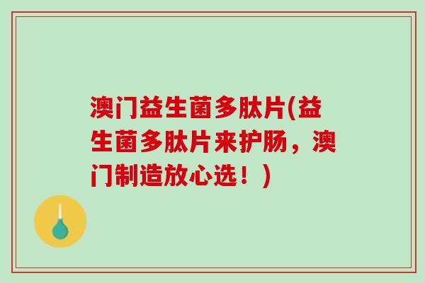 澳门益生菌多肽片(益生菌多肽片来护肠，澳门制造放心选！)