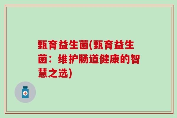 甄育益生菌(甄育益生菌：维护肠道健康的智慧之选)