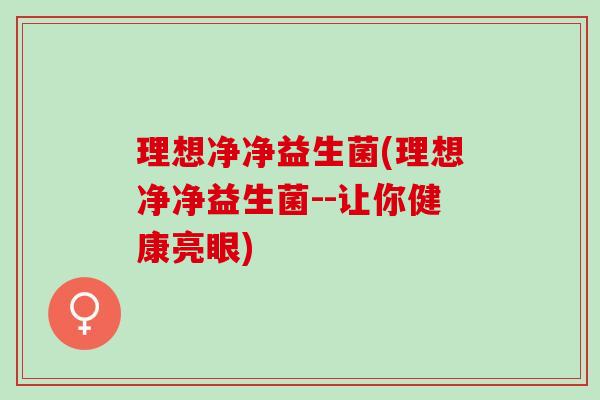理想净净益生菌(理想净净益生菌--让你健康亮眼)