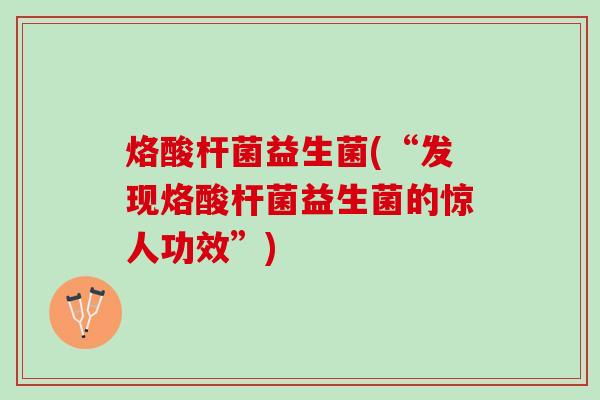 烙酸杆菌益生菌(“发现烙酸杆菌益生菌的惊人功效”)