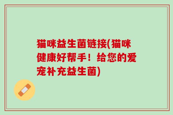 猫咪益生菌链接(猫咪健康好帮手！给您的爱宠补充益生菌)