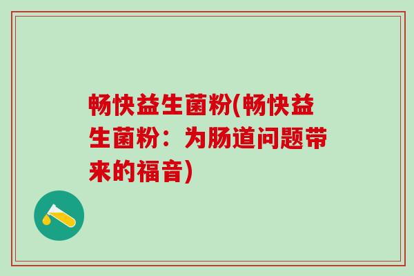 畅快益生菌粉(畅快益生菌粉：为肠道问题带来的福音)
