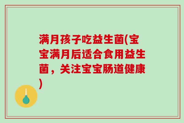 满月孩子吃益生菌(宝宝满月后适合食用益生菌，关注宝宝肠道健康)