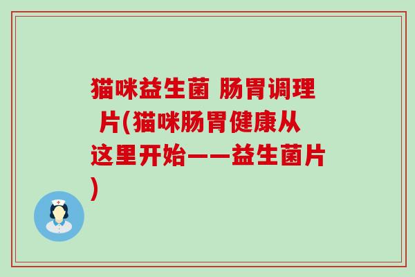 猫咪益生菌 肠胃调理 片(猫咪肠胃健康从这里开始——益生菌片)