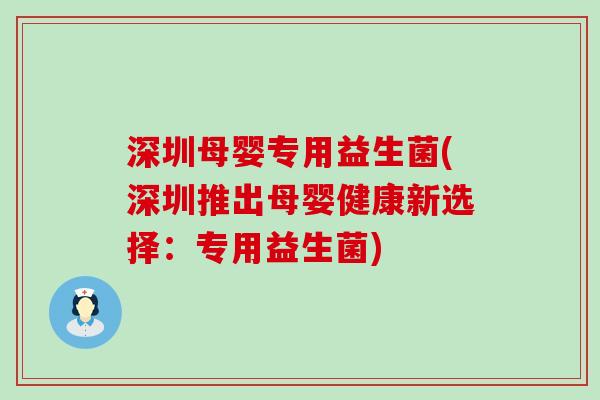 深圳母婴专用益生菌(深圳推出母婴健康新选择：专用益生菌)