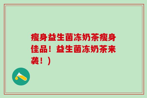 瘦身益生菌冻奶茶瘦身佳品！益生菌冻奶茶来袭！)