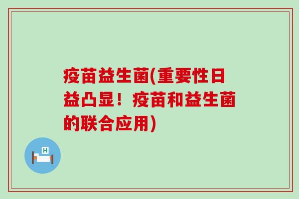 疫苗益生菌(重要性日益凸显！疫苗和益生菌的联合应用)