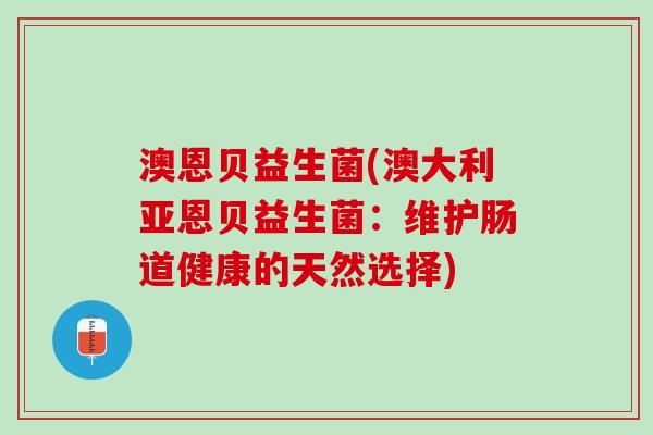 澳恩贝益生菌(澳大利亚恩贝益生菌：维护肠道健康的天然选择)