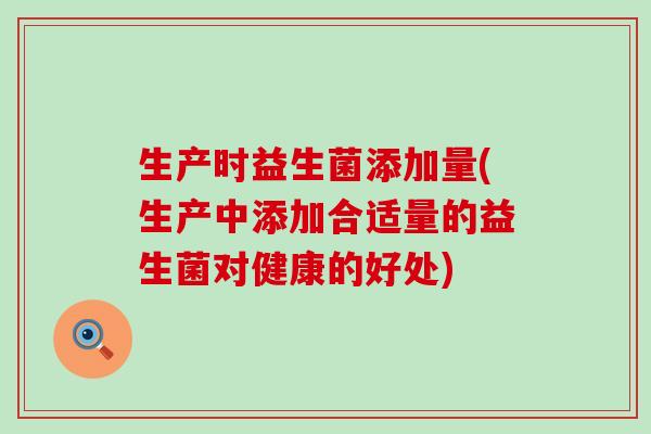 生产时益生菌添加量(生产中添加合适量的益生菌对健康的好处)