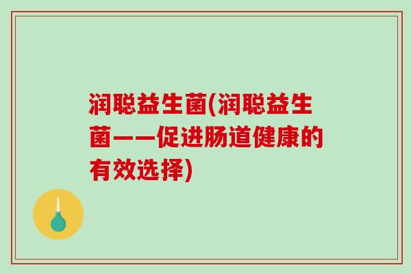润聪益生菌(润聪益生菌——促进肠道健康的有效选择)