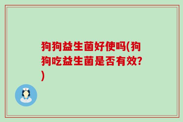 狗狗益生菌好使吗(狗狗吃益生菌是否有效？)