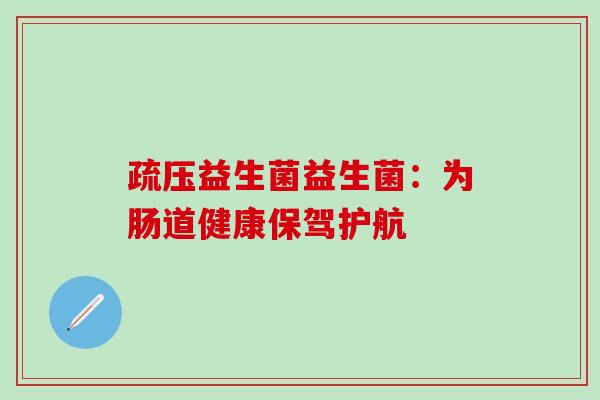 疏压益生菌益生菌：为肠道健康保驾护航