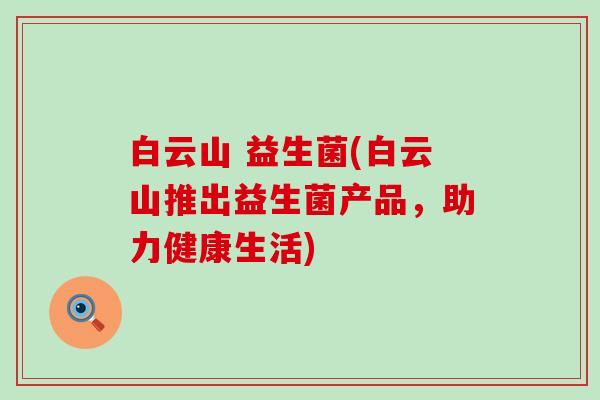 白云山 益生菌(白云山推出益生菌产品，助力健康生活)