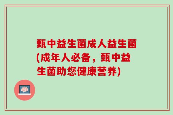 甄中益生菌成人益生菌(成年人必备，甄中益生菌助您健康营养)