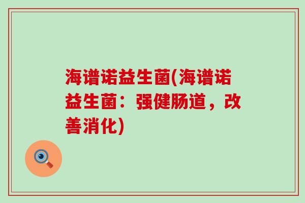海谱诺益生菌(海谱诺益生菌:强健肠道,改善消化) 海谱诺益生菌(海谱诺益生菌:强健肠道,改善消化)