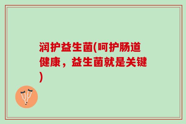 润护益生菌(呵护肠道健康，益生菌就是关键)