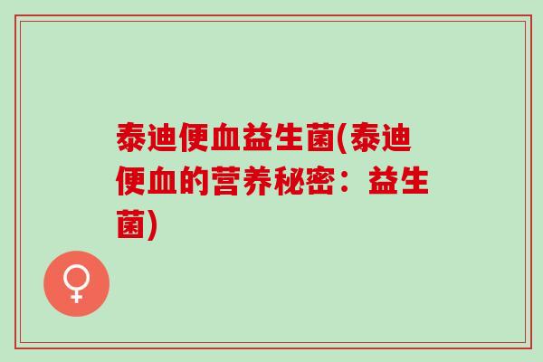 泰迪便血益生菌(泰迪便血的营养秘密：益生菌)