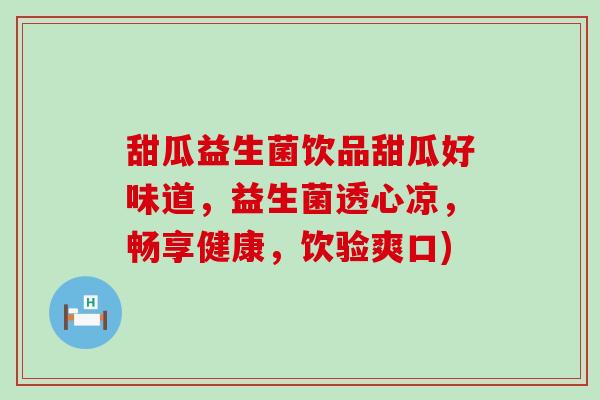 甜瓜益生菌饮品甜瓜好味道，益生菌透心凉，畅享健康，饮验爽口)