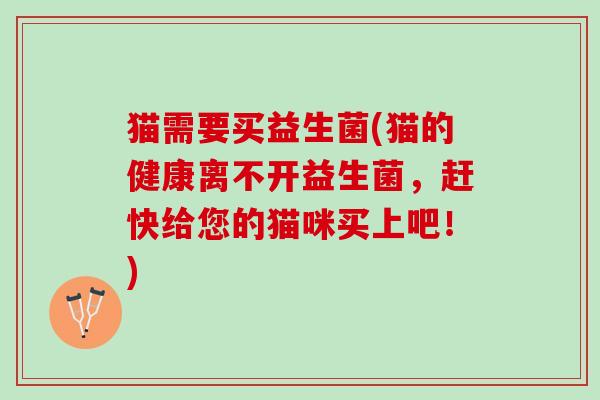 猫需要买益生菌(猫的健康离不开益生菌，赶快给您的猫咪买上吧！)