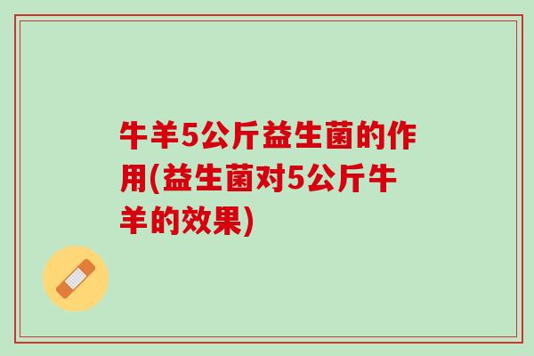牛羊5公斤益生菌的作用(益生菌对5公斤牛羊的效果)