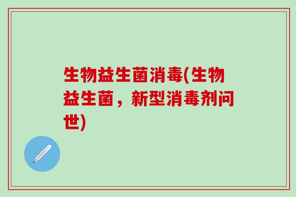 生物益生菌消毒(生物益生菌，新型消毒剂问世)