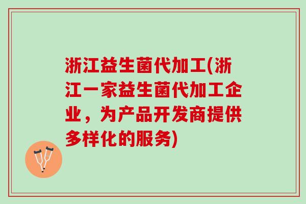 浙江益生菌代加工(浙江一家益生菌代加工企业，为产品开发商提供多样化的服务)