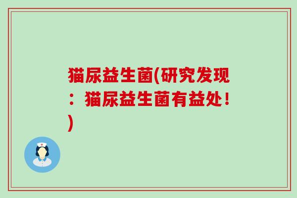 猫尿益生菌(研究发现：猫尿益生菌有益处！)