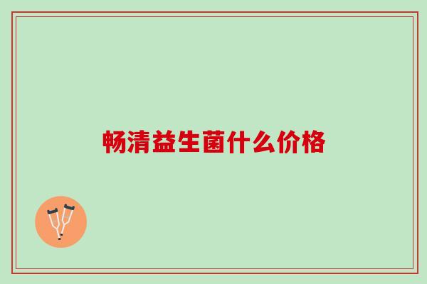 畅清益生菌什么价格
