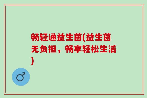畅轻通益生菌(益生菌无负担，畅享轻松生活)