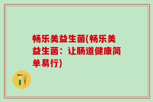 畅乐美益生菌(畅乐美益生菌:让肠道健康简单易行) 畅乐美益生菌(畅乐美益生菌:让肠道健康简单易行)