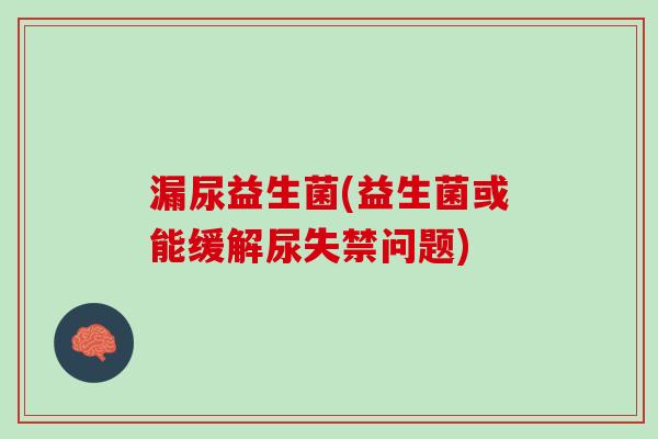 漏尿益生菌(益生菌或能缓解尿失禁问题)