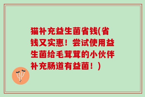 猫补充益生菌省钱(省钱又实惠！尝试使用益生菌给毛茸茸的小伙伴补充肠道有益菌！)
