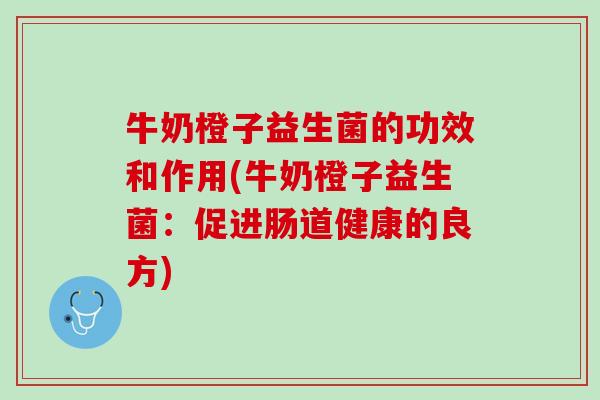 牛奶橙子益生菌的功效和作用(牛奶橙子益生菌：促进肠道健康的良方)