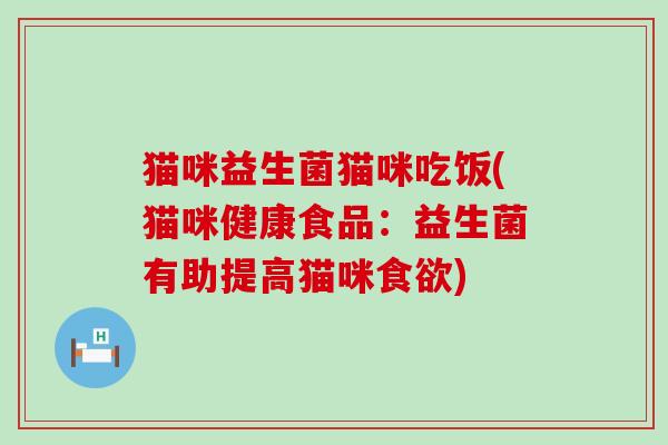 猫咪益生菌猫咪吃饭(猫咪健康食品：益生菌有助提高猫咪食欲)