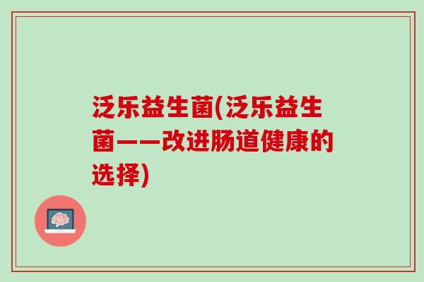泛乐益生菌(泛乐益生菌——改进肠道健康的选择)