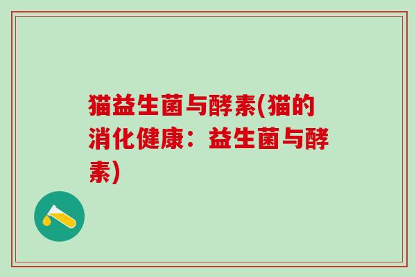 猫益生菌与酵素(猫的消化健康：益生菌与酵素)