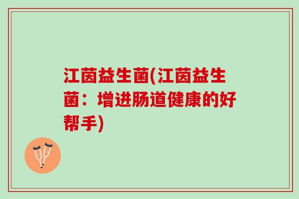 江茵益生菌(江茵益生菌：增进肠道健康的好帮手)