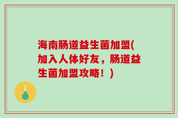 海南肠道益生菌加盟(加入人体好友,肠道益生菌加盟攻略!) 海南肠道益生菌加盟(加入人体好友,肠道益生菌加盟攻略!)