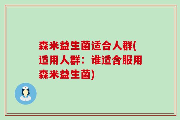 森米益生菌适合人群(适用人群：谁适合服用森米益生菌)