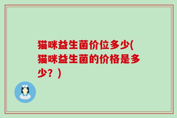 猫咪益生菌价位多少(猫咪益生菌的价格是多少？)