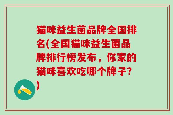 猫咪益生菌品牌全国排名(全国猫咪益生菌品牌排行榜发布，你家的猫咪喜欢吃哪个牌子？)