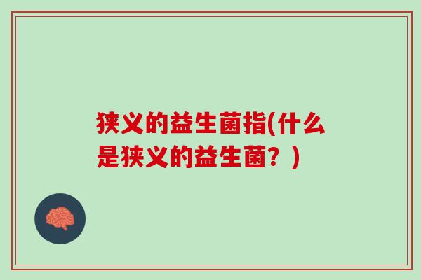 狭义的益生菌指(什么是狭义的益生菌？)