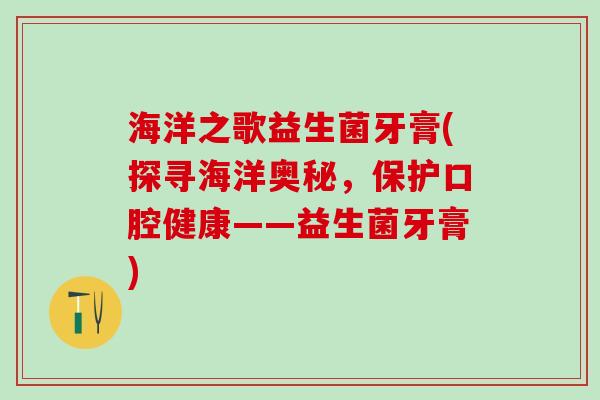 海洋之歌益生菌牙膏(探寻海洋奥秘，保护口腔健康——益生菌牙膏)