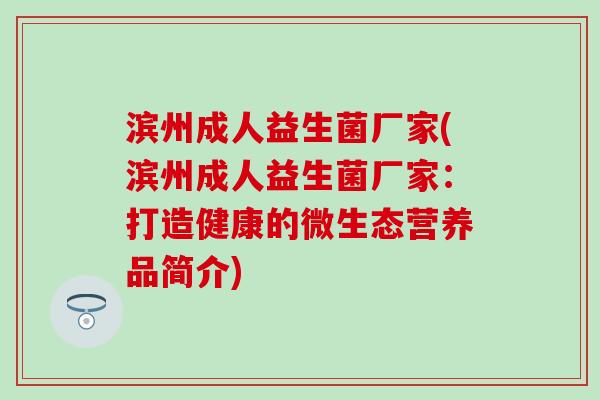 滨州成人益生菌厂家(滨州成人益生菌厂家：打造健康的微生态营养品简介)