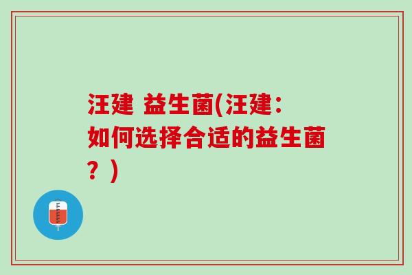 汪建 益生菌(汪建：如何选择合适的益生菌？)
