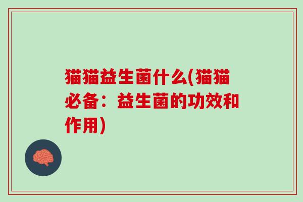 猫猫益生菌什么(猫猫必备：益生菌的功效和作用)