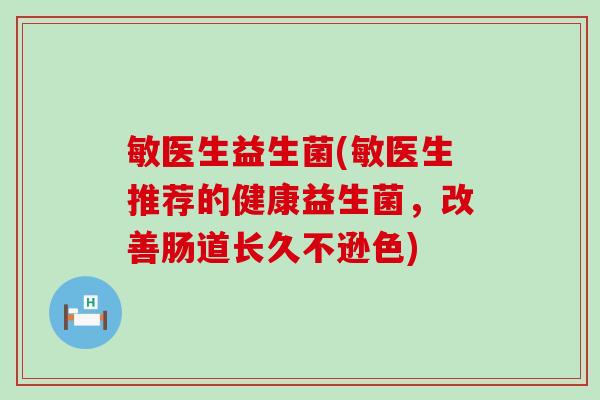 敏医生益生菌(敏医生推荐的健康益生菌，改善肠道长久不逊色)